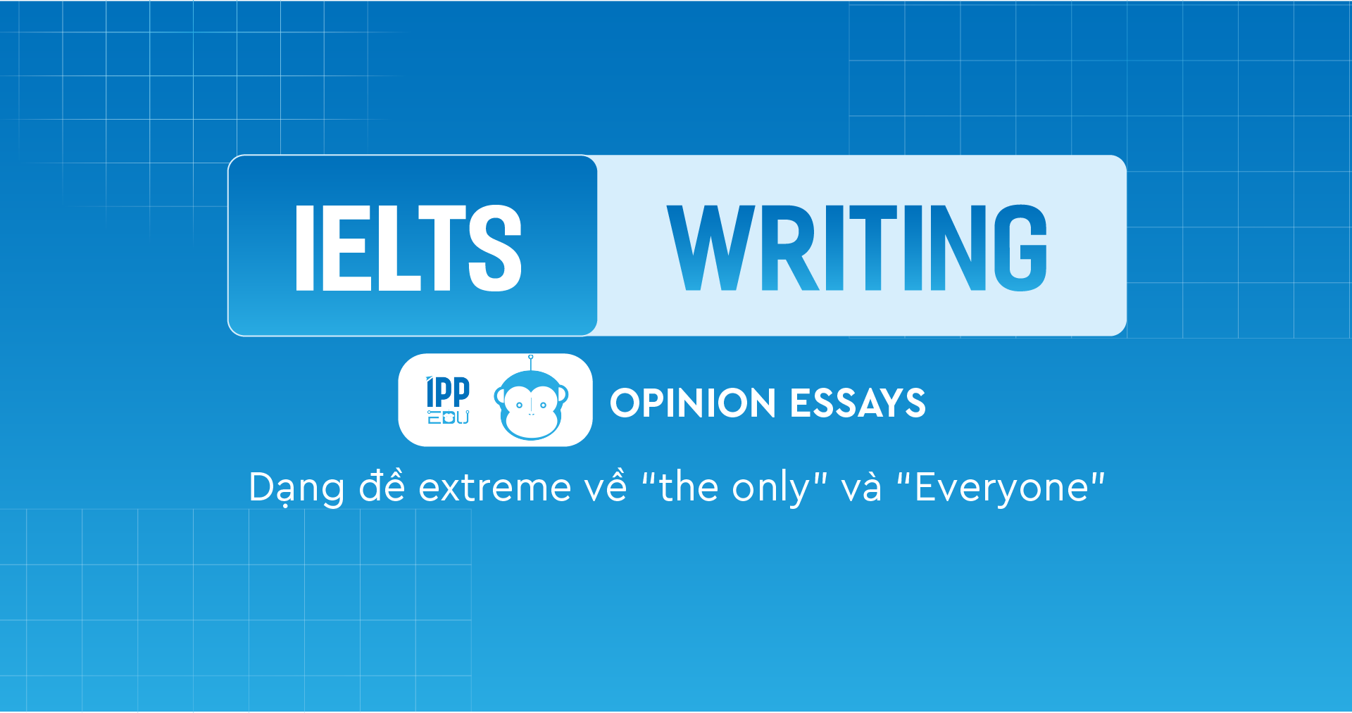 Opinion Essay - Dạng đề extreme về “the only” và “everyone”