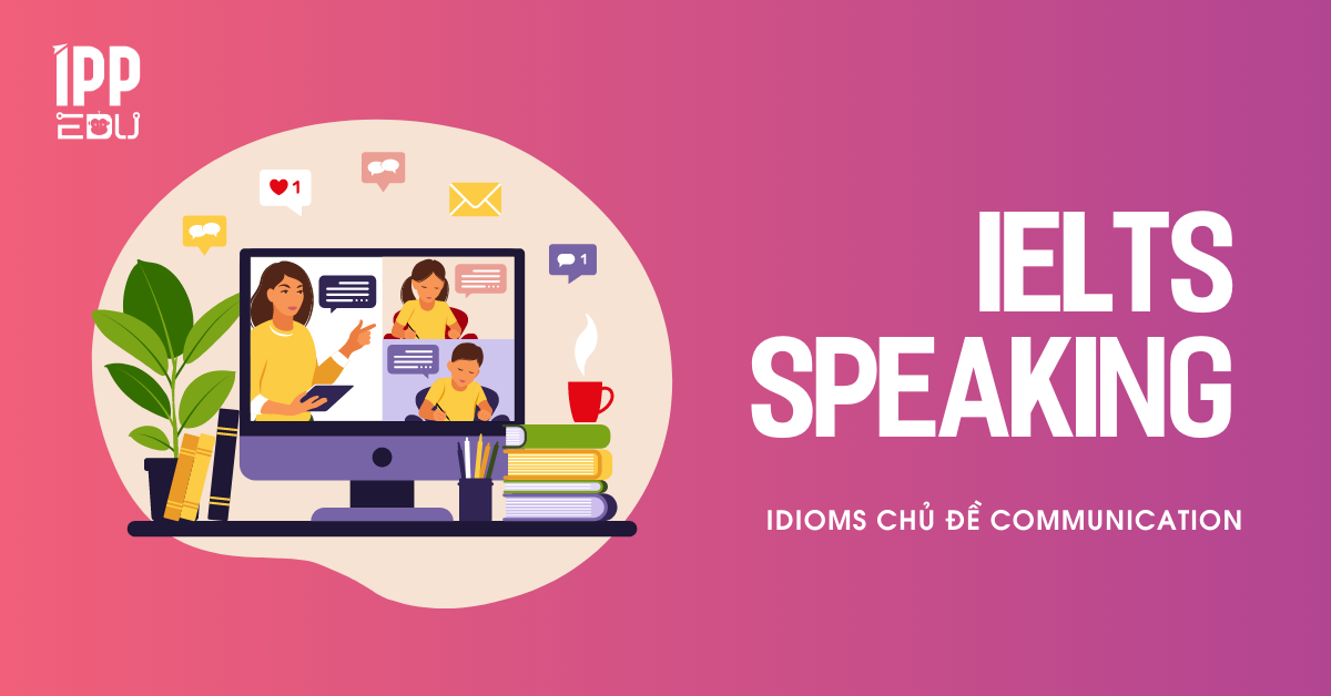IELTS Speaking – idioms chủ đề Communication