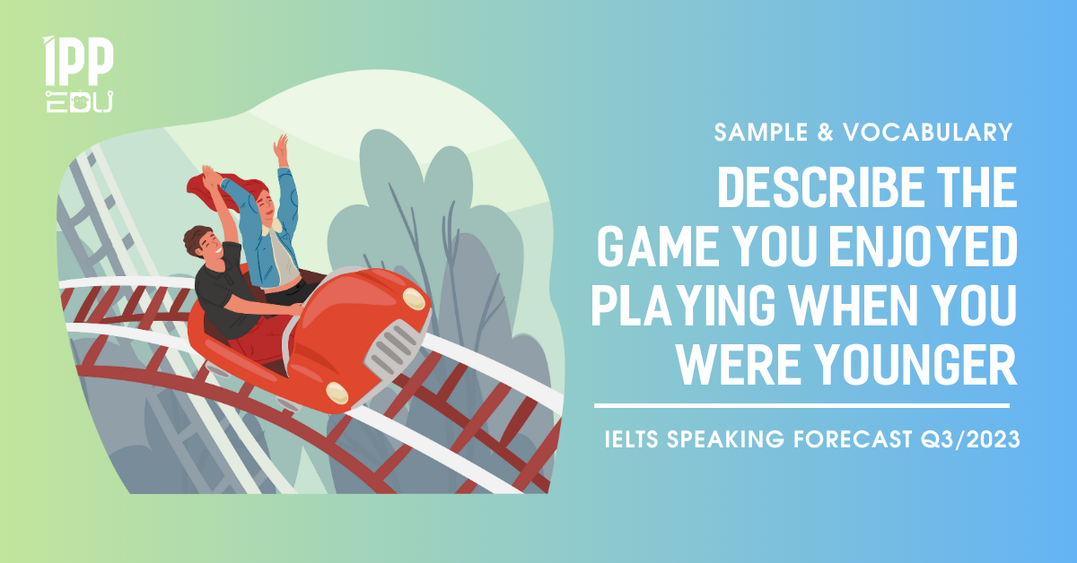 Describe the game you enjoyed playing when you were younger – IELTS Speaking Part 2&3