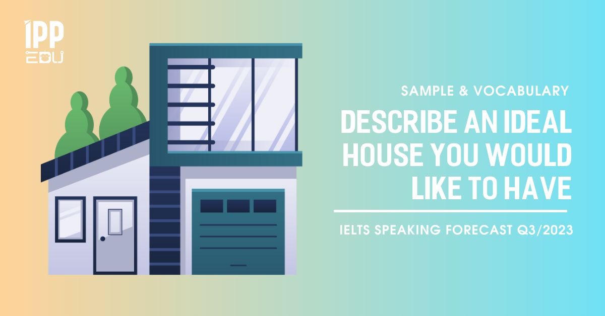Describe an ideal house you would like to have – IELTS Speaking Part 2&3