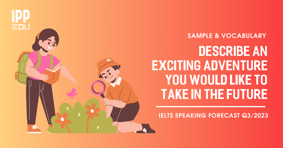 Describe an exciting adventure you would like to take in the future – IELTS Speaking Part 2&3