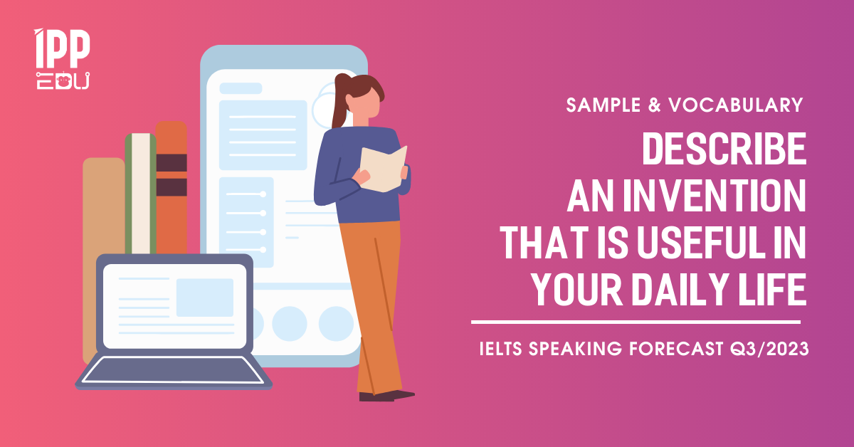 Describe an invention that is useful in your daily life – IELTS Speaking Part 2&3